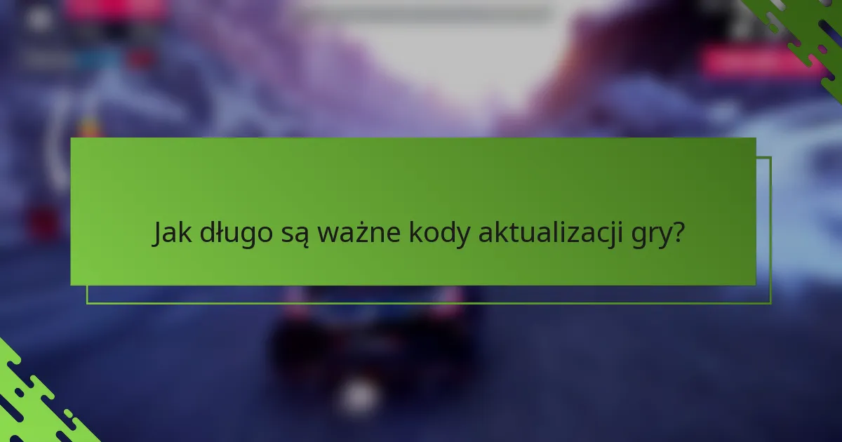 Jak długo są ważne kody aktualizacji gry?