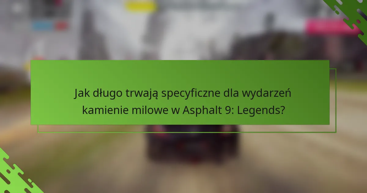 Jak długo trwają specyficzne dla wydarzeń kamienie milowe w Asphalt 9: Legends?
