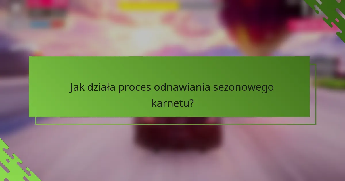 Jak działa proces odnawiania sezonowego karnetu?
