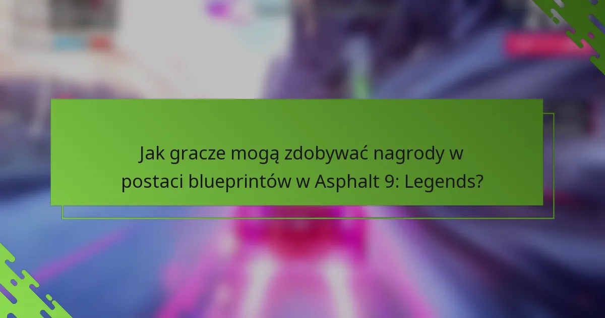 Jak gracze mogą zdobywać nagrody w postaci blueprintów w Asphalt 9: Legends?