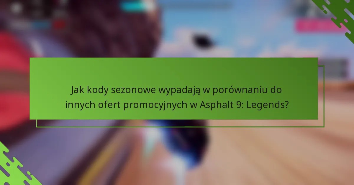 Jak kody sezonowe wypadają w porównaniu do innych ofert promocyjnych w Asphalt 9: Legends?