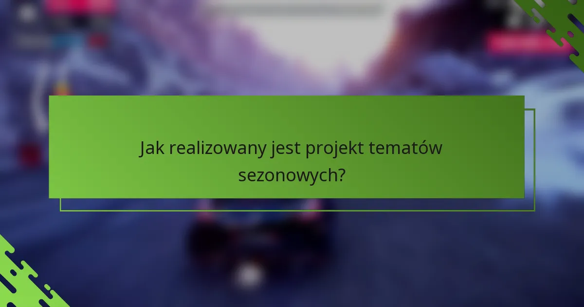 Jak realizowany jest projekt tematów sezonowych?