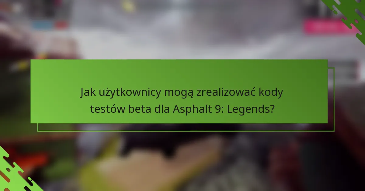Jak użytkownicy mogą zrealizować kody testów beta dla Asphalt 9: Legends?