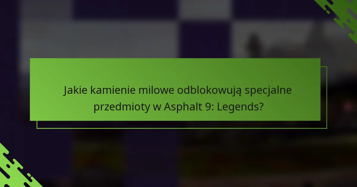 Jakie kamienie milowe odblokowują specjalne przedmioty w Asphalt 9: Legends?