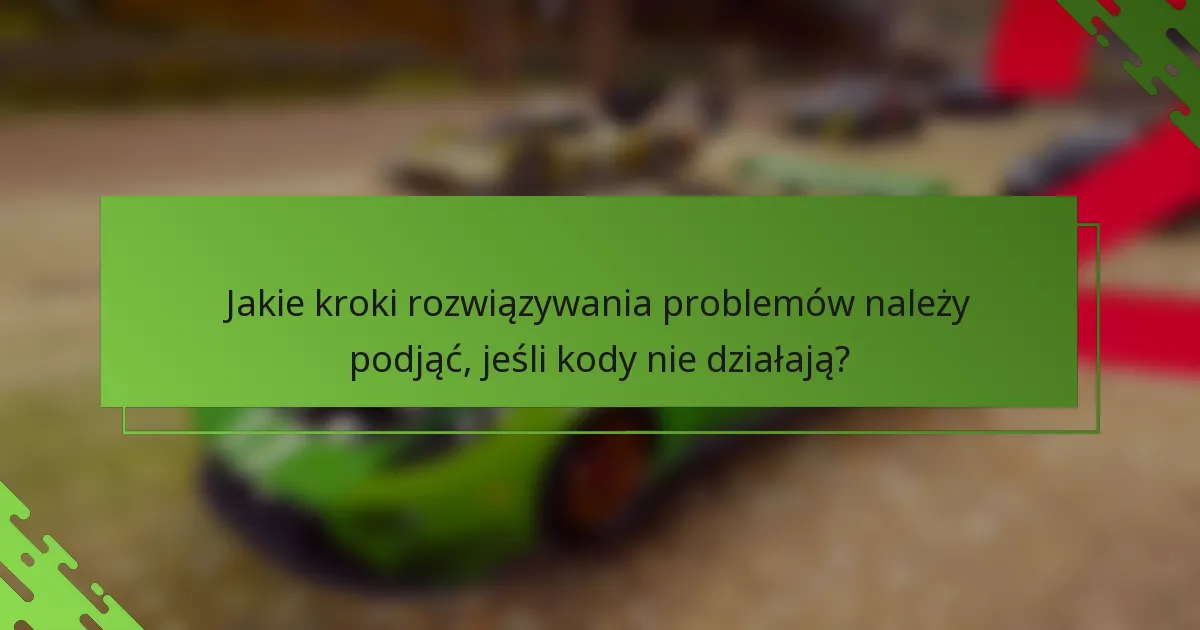 Jakie kroki rozwiązywania problemów należy podjąć, jeśli kody nie działają?