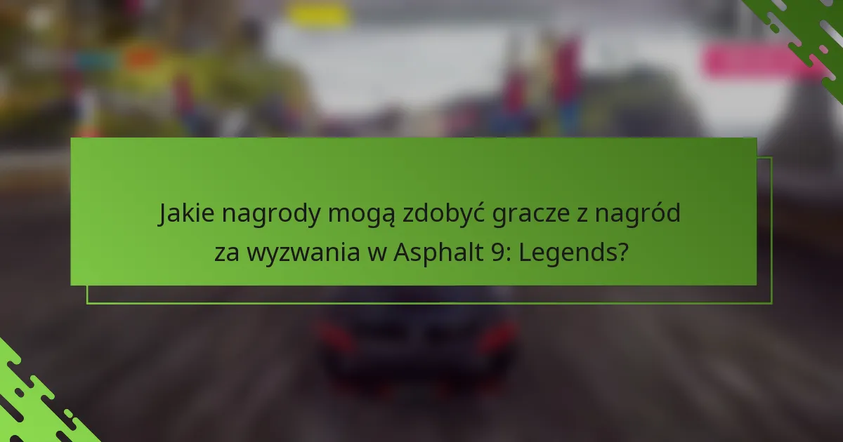 Jakie nagrody mogą zdobyć gracze z nagród za wyzwania w Asphalt 9: Legends?