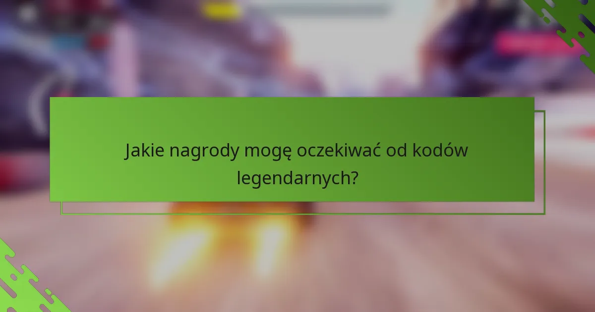 Jakie nagrody mogę oczekiwać od kodów legendarnych?