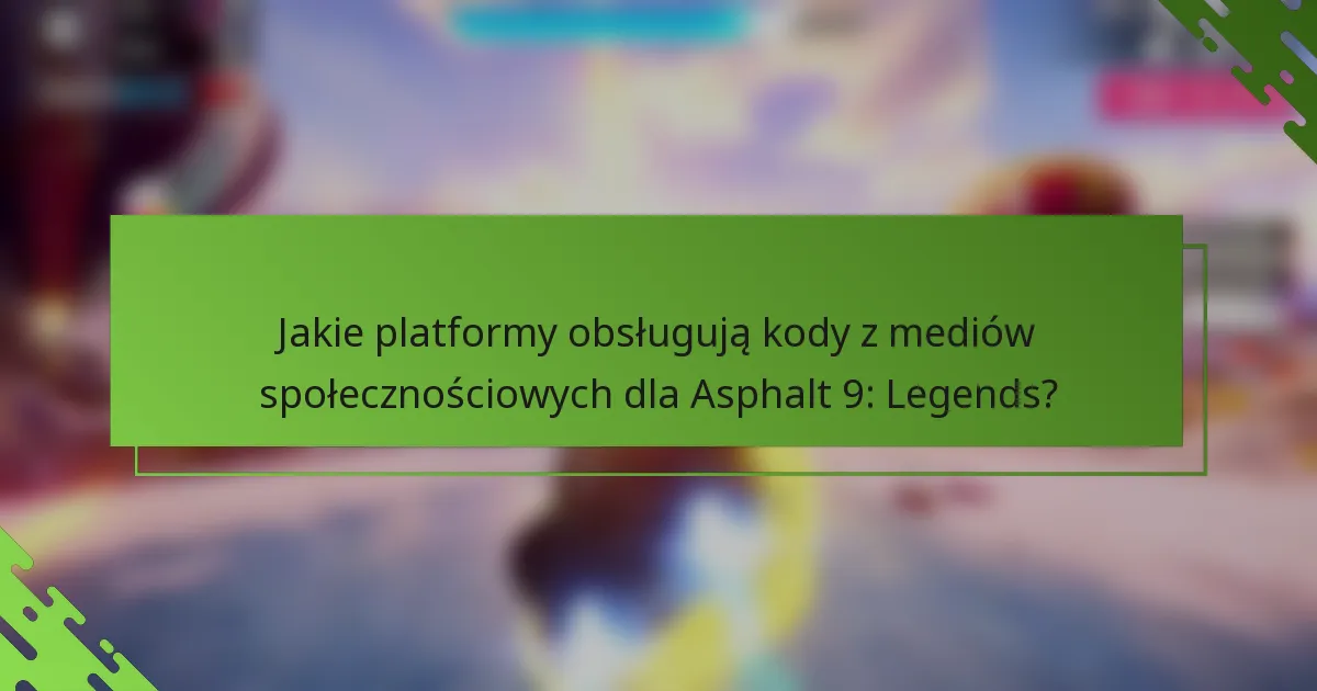 Jakie platformy obsługują kody z mediów społecznościowych dla Asphalt 9: Legends?