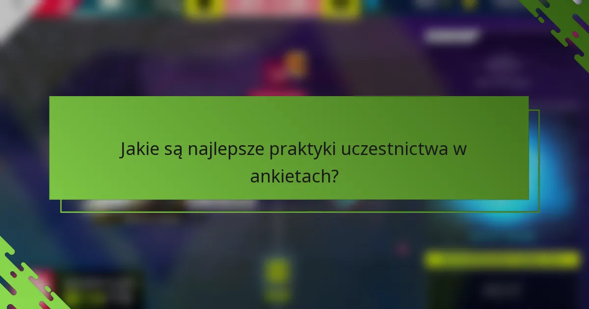 Jakie są najlepsze praktyki uczestnictwa w ankietach?