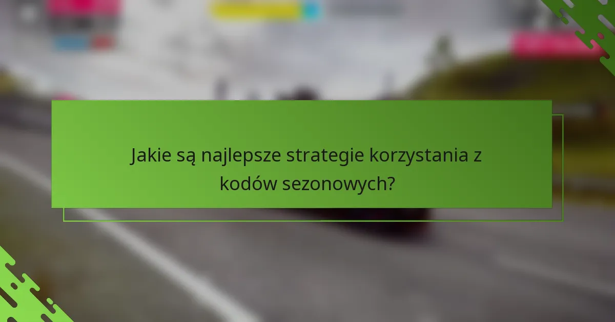 Jakie są najlepsze strategie korzystania z kodów sezonowych?