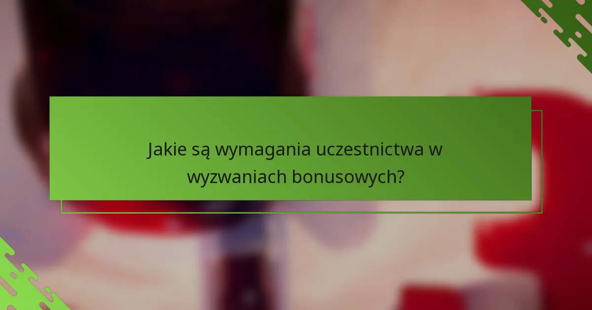 Jakie są wymagania uczestnictwa w wyzwaniach bonusowych?
