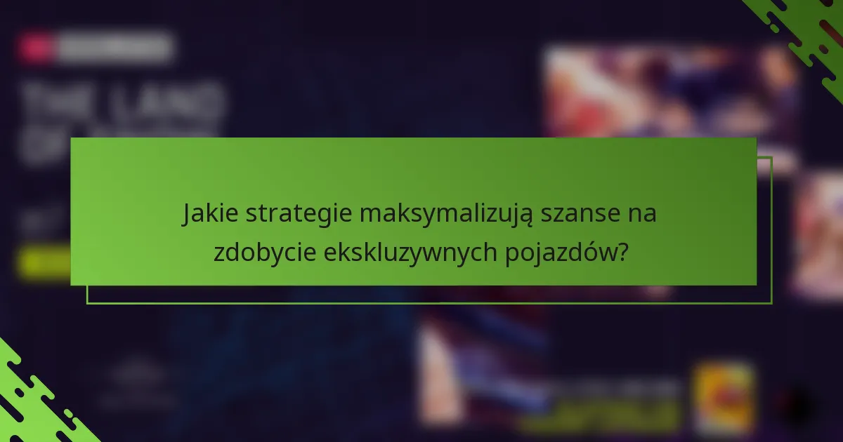 Jakie strategie maksymalizują szanse na zdobycie ekskluzywnych pojazdów?