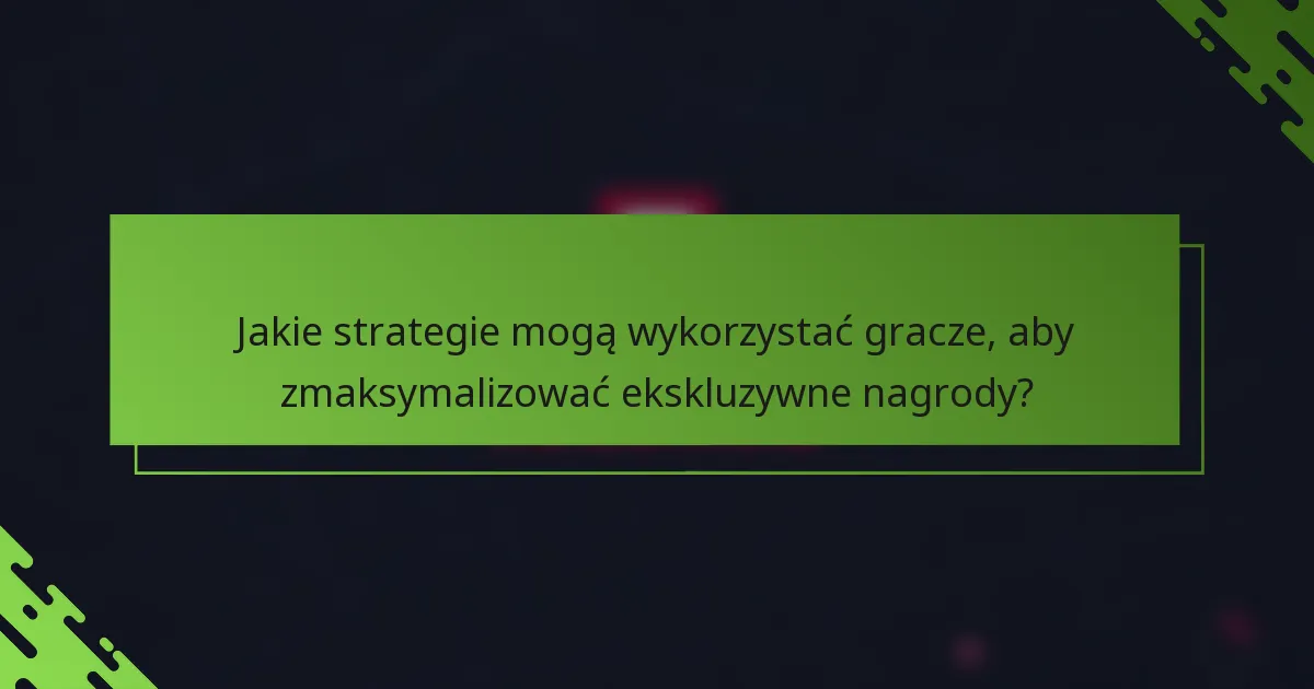 Jakie strategie mogą wykorzystać gracze, aby zmaksymalizować ekskluzywne nagrody?