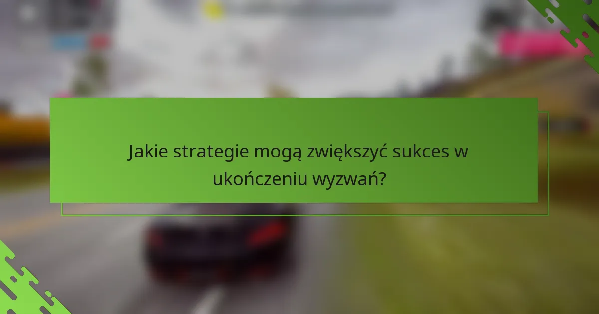 Jakie strategie mogą zwiększyć sukces w ukończeniu wyzwań?