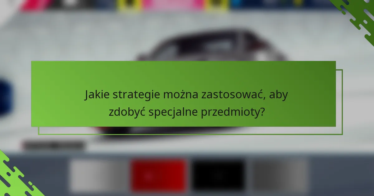 Jakie strategie można zastosować, aby zdobyć specjalne przedmioty?