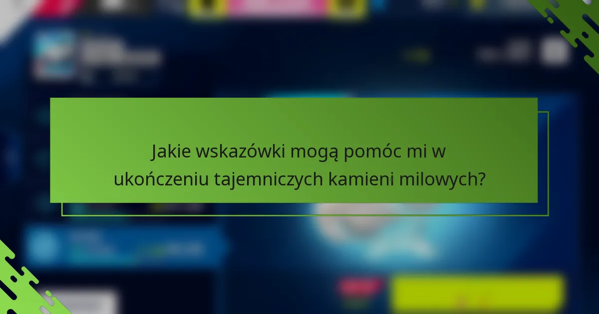Jakie wskazówki mogą pomóc mi w ukończeniu tajemniczych kamieni milowych?