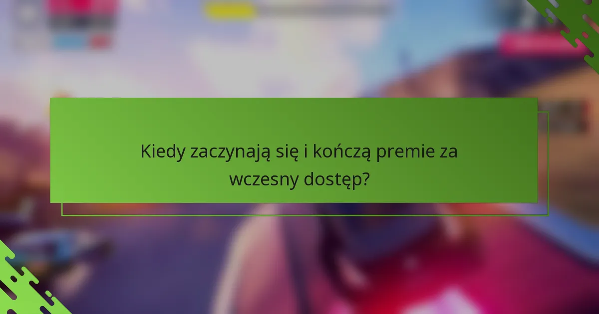 Kiedy zaczynają się i kończą premie za wczesny dostęp?