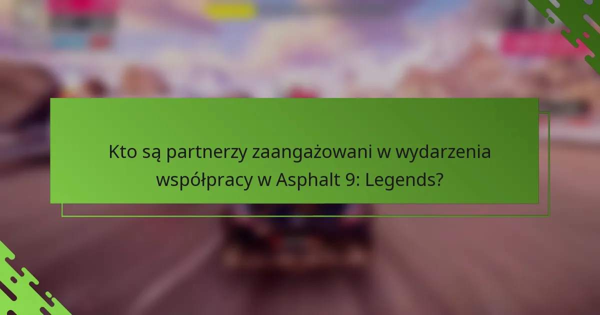Kto są partnerzy zaangażowani w wydarzenia współpracy w Asphalt 9: Legends?