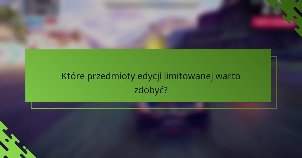 Które przedmioty edycji limitowanej warto zdobyć?